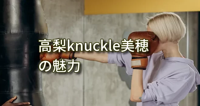 高梨knuckle美穂の魅力