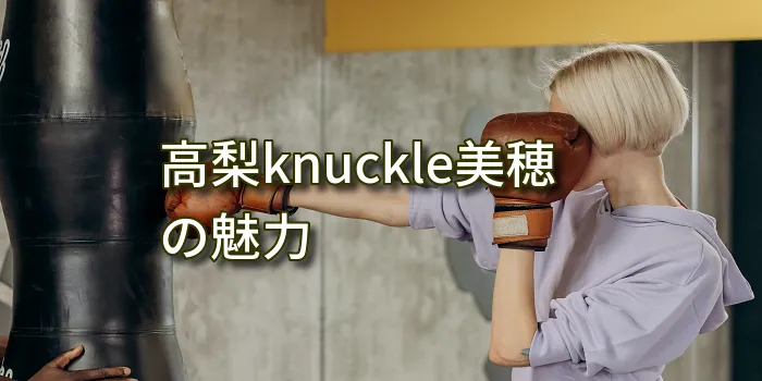 高梨knuckle美穂の魅力