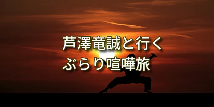 芦澤竜誠と行くぶらり喧嘩旅
